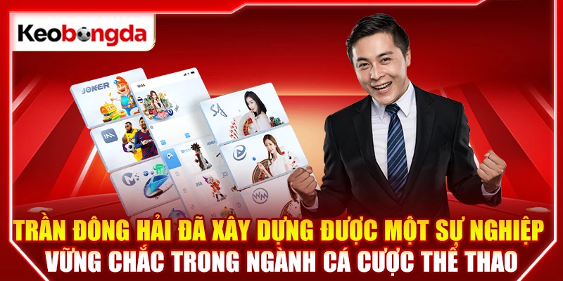 Trần Đông Hải đã xây dựng được một sự nghiệp vững chắc trong ngành cá cược thể thao